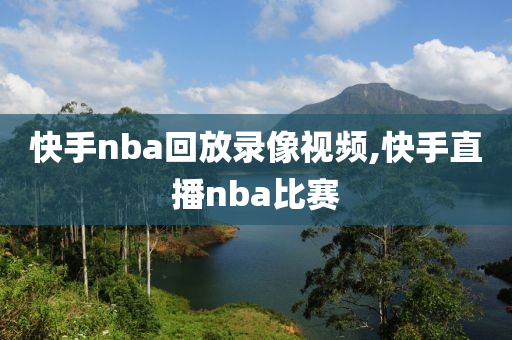 快手nba回放录像视频,快手直播nba比赛