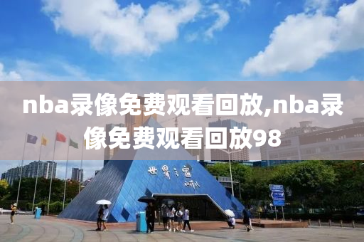 nba录像免费观看回放,nba录像免费观看回放98