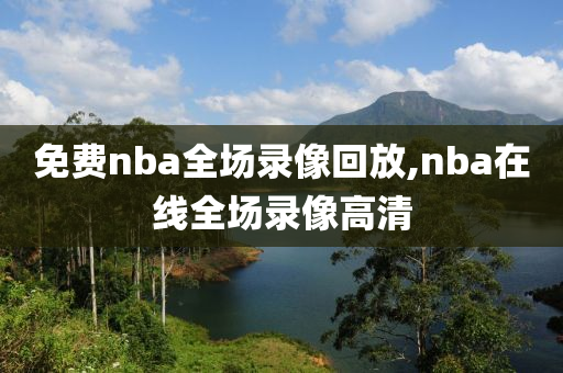 免费nba全场录像回放,nba在线全场录像高清