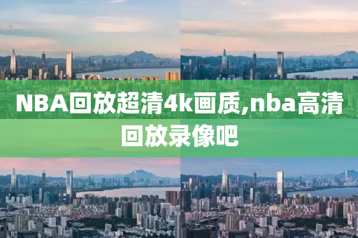 NBA回放超清4k画质,nba高清回放录像吧