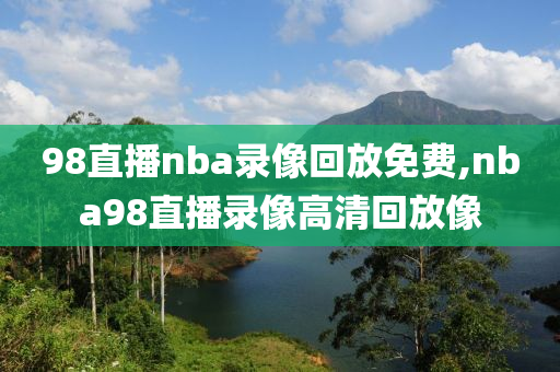 98直播nba录像回放免费,nba98直播录像高清回放像