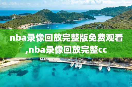 nba录像回放完整版免费观看,nba录像回放完整cc