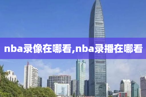 nba录像在哪看,nba录播在哪看