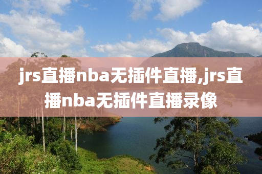 jrs直播nba无插件直播,jrs直播nba无插件直播录像
