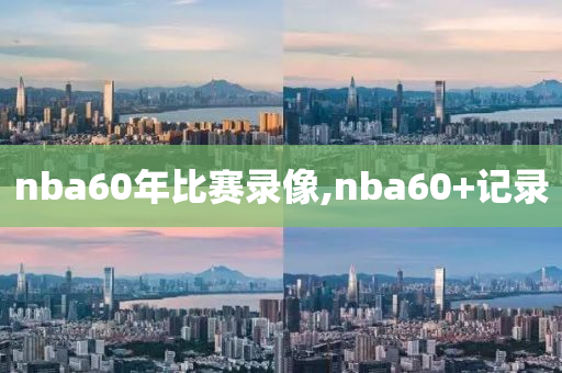 nba60年比赛录像,nba60+记录