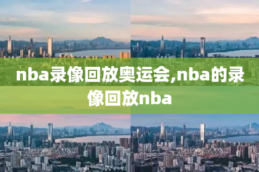 nba录像回放奥运会,nba的录像回放nba