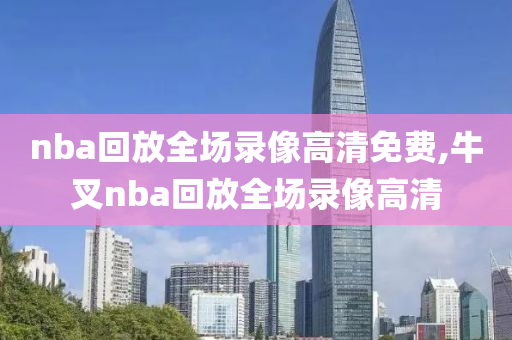 nba回放全场录像高清免费,牛叉nba回放全场录像高清