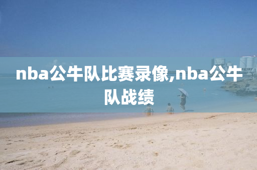 nba公牛队比赛录像,nba公牛队战绩