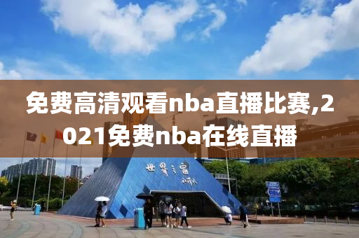 免费高清观看nba直播比赛,2021免费nba在线直播