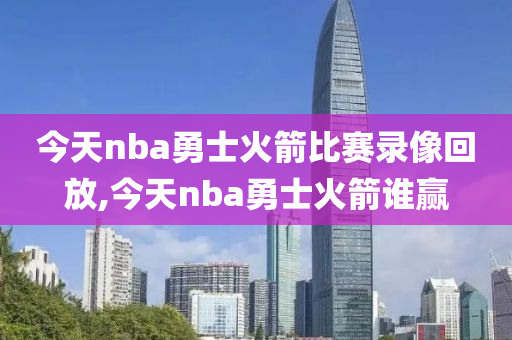 今天nba勇士火箭比赛录像回放,今天nba勇士火箭谁赢