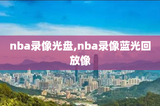 nba录像光盘,nba录像蓝光回放像