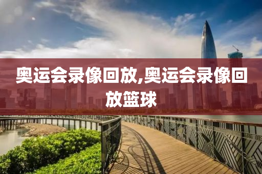 奥运会录像回放,奥运会录像回放篮球