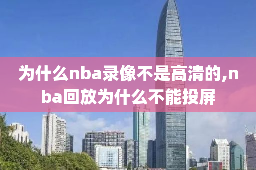为什么nba录像不是高清的,nba回放为什么不能投屏