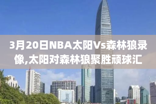 3月20日NBA太阳Vs森林狼录像,太阳对森林狼聚胜顽球汇