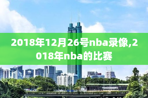 2018年12月26号nba录像,2018年nba的比赛