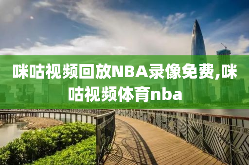 咪咕视频回放NBA录像免费,咪咕视频体育nba