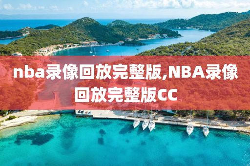 nba录像回放完整版,NBA录像回放完整版CC
