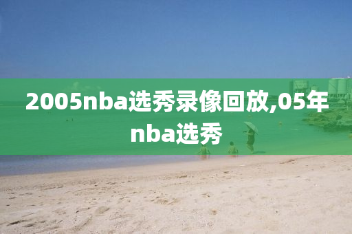 2005nba选秀录像回放,05年nba选秀