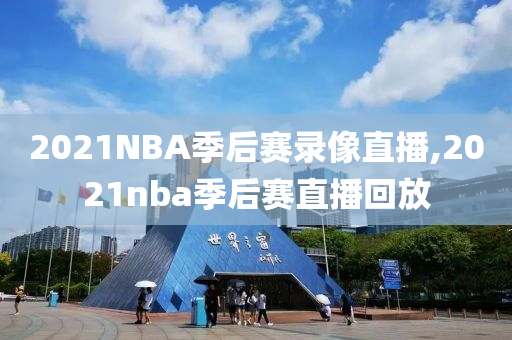 2021NBA季后赛录像直播,2021nba季后赛直播回放