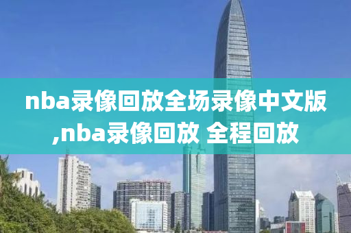 nba录像回放全场录像中文版,nba录像回放 全程回放