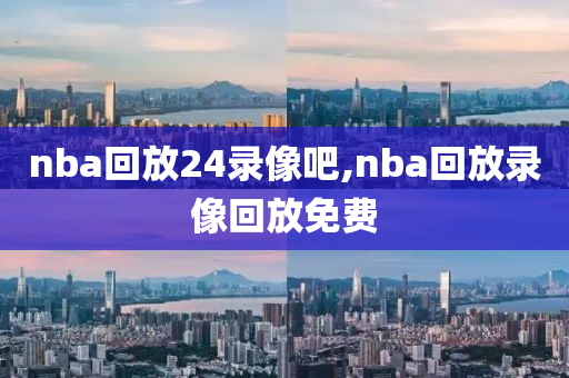 nba回放24录像吧,nba回放录像回放免费