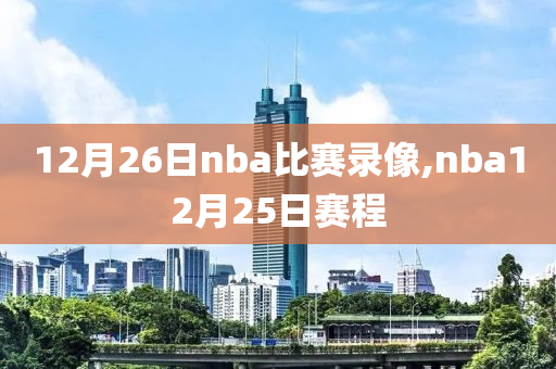 12月26日nba比赛录像,nba12月25日赛程