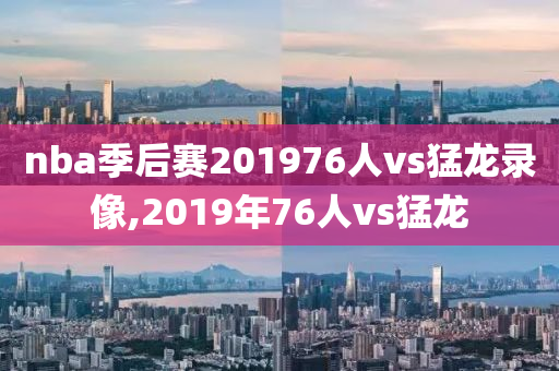 nba季后赛201976人vs猛龙录像,2019年76人vs猛龙