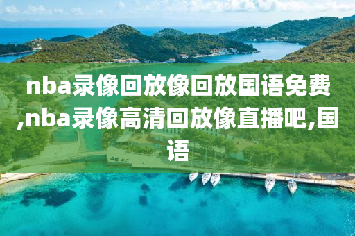 nba录像回放像回放国语免费,nba录像高清回放像直播吧,国语