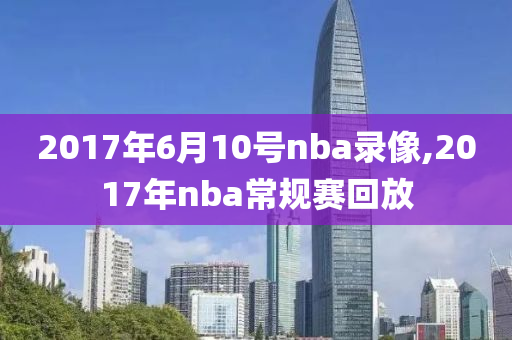 2017年6月10号nba录像,2017年nba常规赛回放