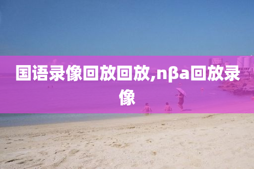 国语录像回放回放,nβa回放录像