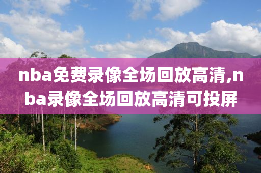 nba免费录像全场回放高清,nba录像全场回放高清可投屏
