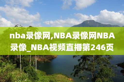 nba录像网,NBA录像网NBA录像_NBA视频直播第246页