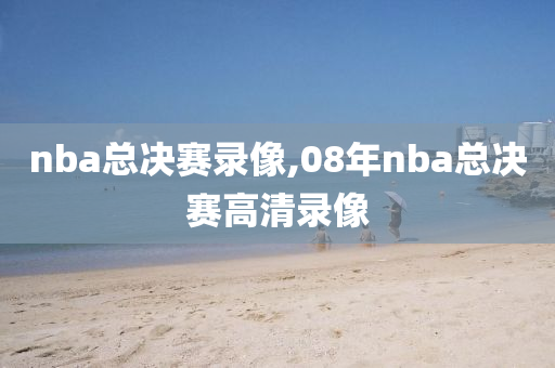 nba总决赛录像,08年nba总决赛高清录像