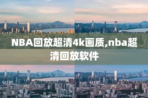 NBA回放超清4k画质,nba超清回放软件