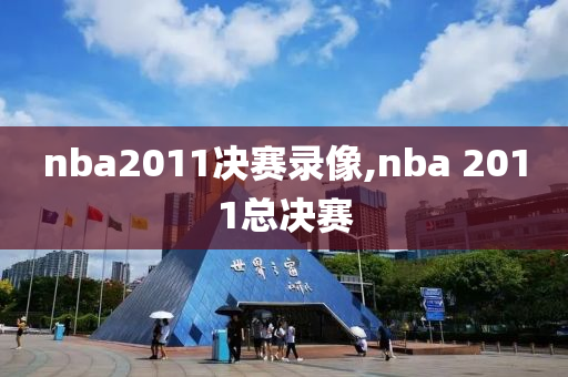 nba2011决赛录像,nba 2011总决赛