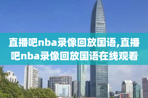 直播吧nba录像回放国语,直播吧nba录像回放国语在线观看