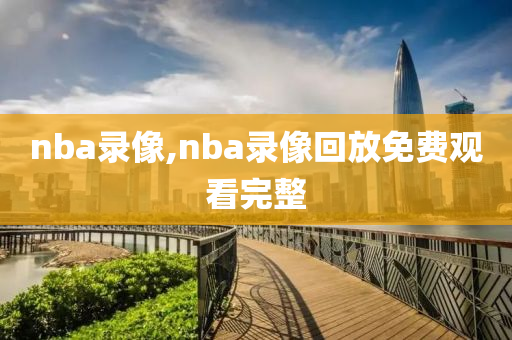 nba录像,nba录像回放免费观看完整