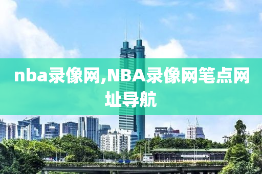 nba录像网,NBA录像网笔点网址导航