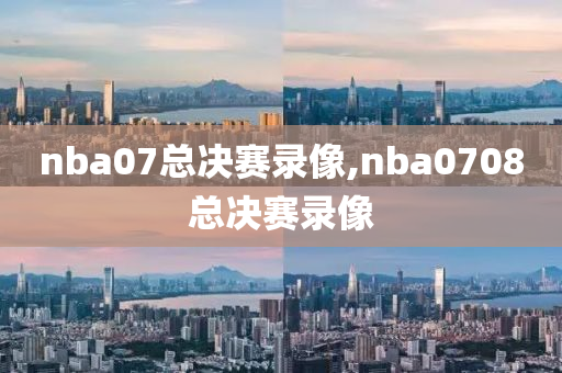 nba07总决赛录像,nba0708总决赛录像