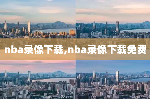 nba录像下载,nba录像下载免费
