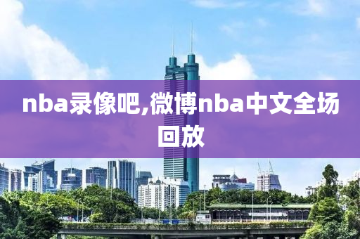 nba录像吧,微博nba中文全场回放