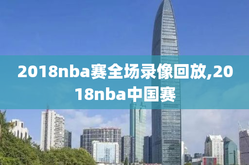 2018nba赛全场录像回放,2018nba中国赛