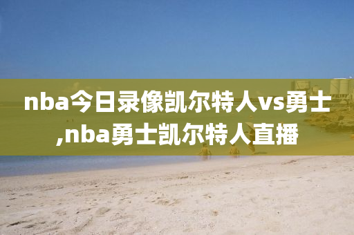 nba今日录像凯尔特人vs勇士,nba勇士凯尔特人直播