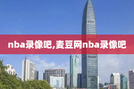 nba录像吧,麦豆网nba录像吧