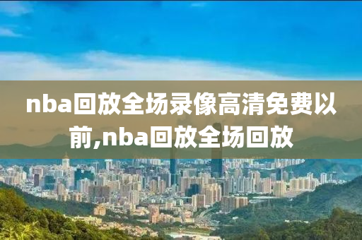 nba回放全场录像高清免费以前,nba回放全场回放