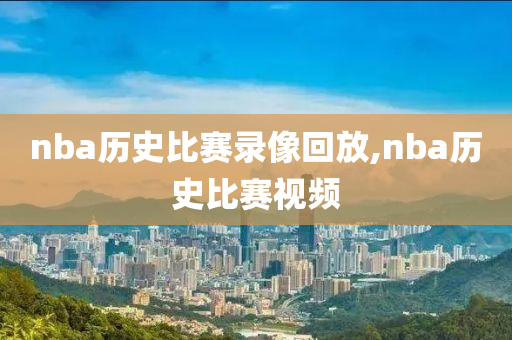nba历史比赛录像回放,nba历史比赛视频