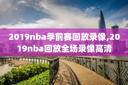 2019nba季前赛回放录像,2019nba回放全场录像高清