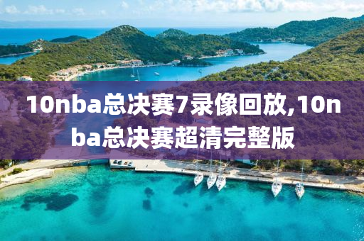 10nba总决赛7录像回放,10nba总决赛超清完整版