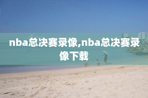 nba总决赛录像,nba总决赛录像下载