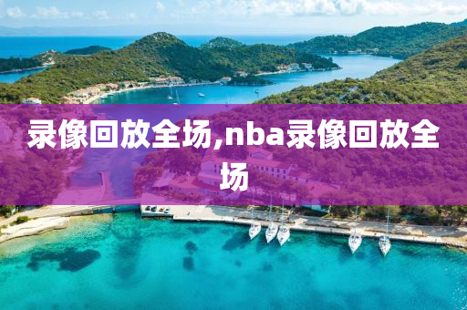 录像回放全场,nba录像回放全场